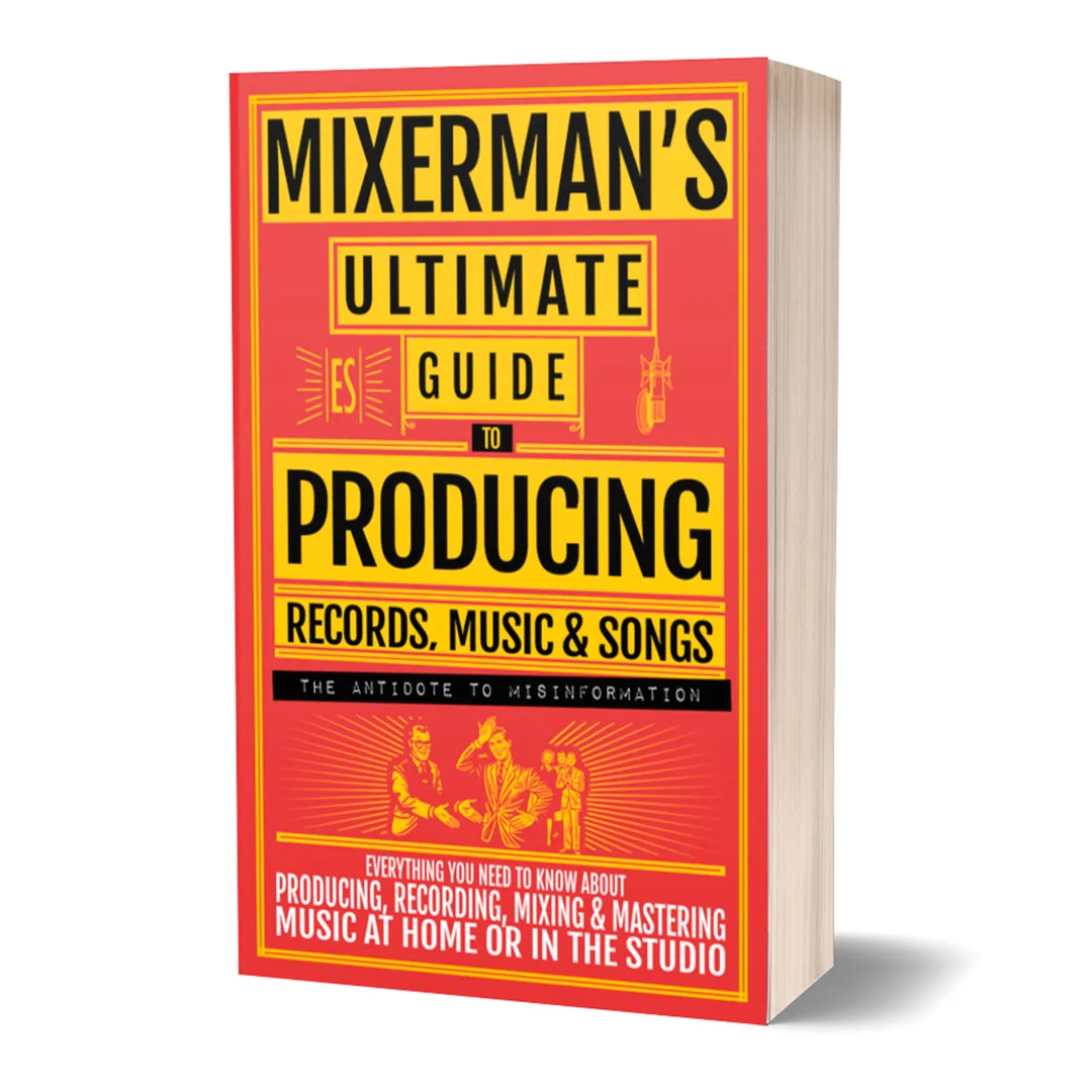 MIXERMAN’S Ultimate Guide to PRODUCING Records, Music & Songs