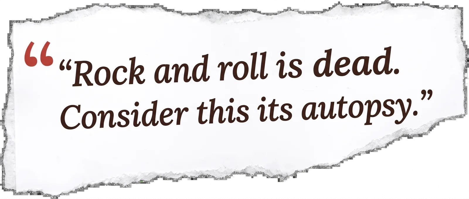 A torn paper clipping spelling out a quote: “Rock and roll is dead. Consider this its autopsy.”