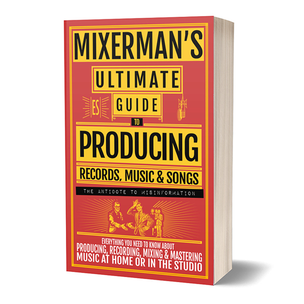 MIXERMAN'S Ultimate Guide to PRODUCING Records, Music & Songs: